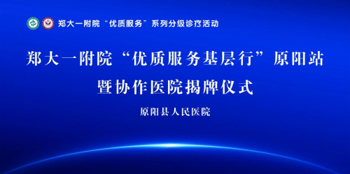 郑州大学第一附属医院“优质服务基层行”暨协作医院揭牌仪式（原阳站）在原阳县人民医院举行